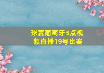 球赛葡萄牙3点视频直播19号比赛