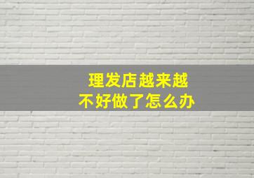 理发店越来越不好做了怎么办