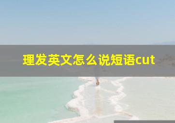 理发英文怎么说短语cut