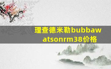 理查德米勒bubbawatsonrm38价格