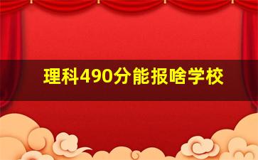 理科490分能报啥学校