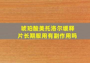 琥珀酸美托洛尔缓释片长期服用有副作用吗