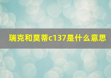 瑞克和莫蒂c137是什么意思