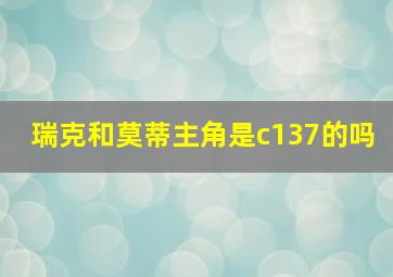 瑞克和莫蒂主角是c137的吗