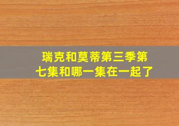 瑞克和莫蒂第三季第七集和哪一集在一起了