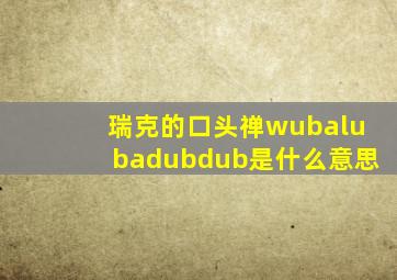 瑞克的口头禅wubalubadubdub是什么意思