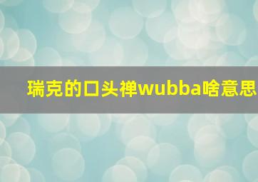 瑞克的口头禅wubba啥意思