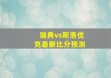 瑞典vs斯洛伐克最新比分预测