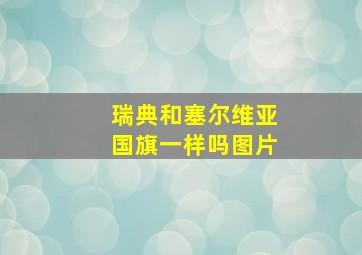 瑞典和塞尔维亚国旗一样吗图片