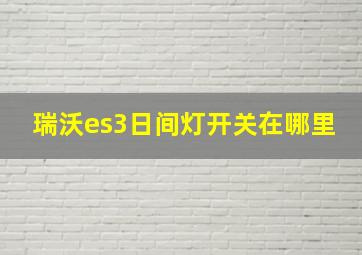 瑞沃es3日间灯开关在哪里