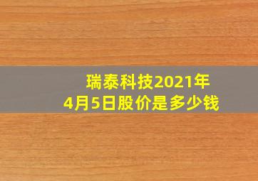 瑞泰科技2021年4月5日股价是多少钱