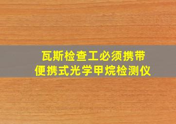 瓦斯检查工必须携带便携式光学甲烷检测仪