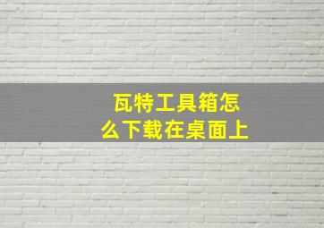 瓦特工具箱怎么下载在桌面上