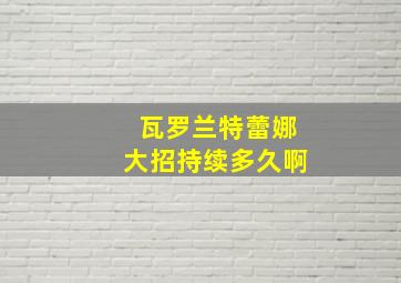 瓦罗兰特蕾娜大招持续多久啊