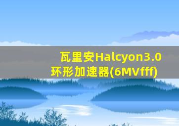 瓦里安Halcyon3.0环形加速器(6MVfff)