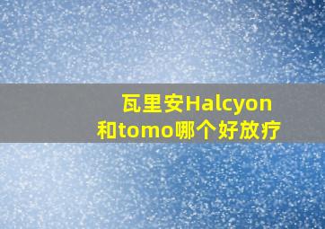 瓦里安Halcyon和tomo哪个好放疗