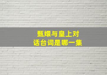 甄嬛与皇上对话台词是哪一集