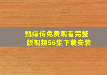 甄嬛传免费观看完整版视频56集下载安装