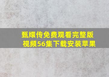 甄嬛传免费观看完整版视频56集下载安装苹果