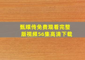 甄嬛传免费观看完整版视频56集高清下载