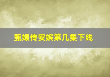 甄嬛传安嫔第几集下线