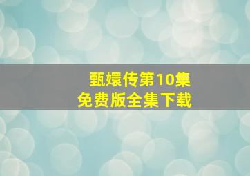 甄嬛传第10集免费版全集下载