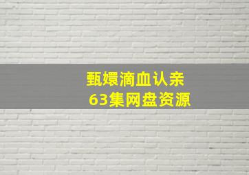 甄嬛滴血认亲63集网盘资源