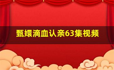 甄嬛滴血认亲63集视频