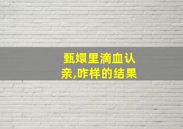 甄嬛里滴血认亲,咋样的结果