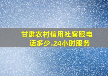 甘肃农村信用社客服电话多少.24小时服务