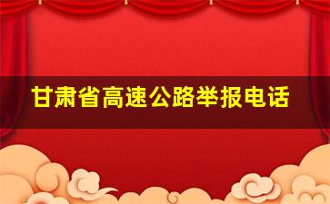 甘肃省高速公路举报电话