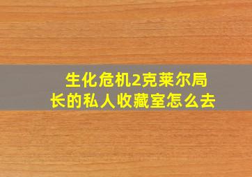 生化危机2克莱尔局长的私人收藏室怎么去