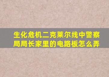 生化危机二克莱尔线中警察局局长家里的电路板怎么弄