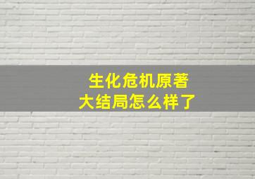 生化危机原著大结局怎么样了