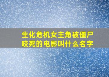 生化危机女主角被僵尸咬死的电影叫什么名字