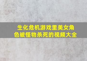 生化危机游戏里美女角色被怪物杀死的视频大全