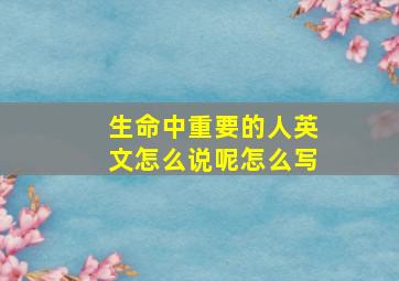 生命中重要的人英文怎么说呢怎么写