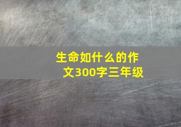 生命如什么的作文300字三年级