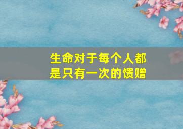 生命对于每个人都是只有一次的馈赠