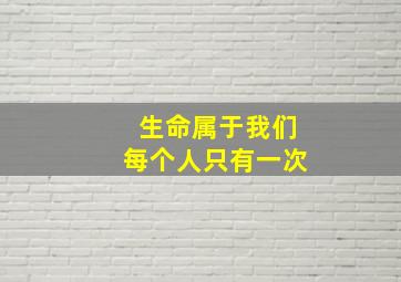 生命属于我们每个人只有一次