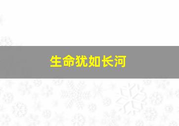 生命犹如长河