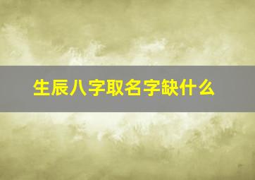 生辰八字取名字缺什么