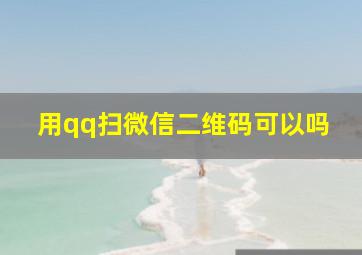 用qq扫微信二维码可以吗