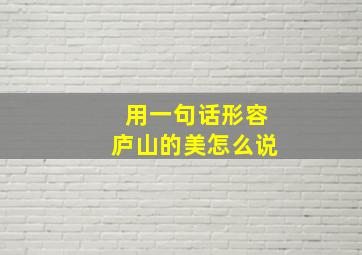 用一句话形容庐山的美怎么说