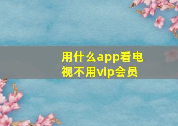 用什么app看电视不用vip会员