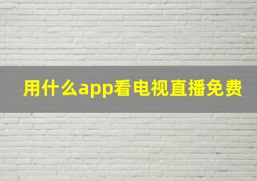 用什么app看电视直播免费