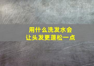 用什么洗发水会让头发更蓬松一点