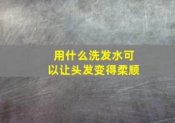 用什么洗发水可以让头发变得柔顺