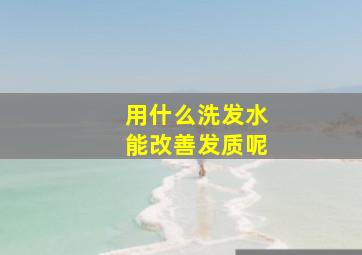 用什么洗发水能改善发质呢