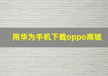 用华为手机下载oppo商城